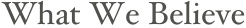 What We Believe